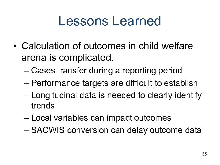 Lessons Learned • Calculation of outcomes in child welfare arena is complicated. – Cases