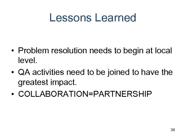 Lessons Learned • Problem resolution needs to begin at local level. • QA activities