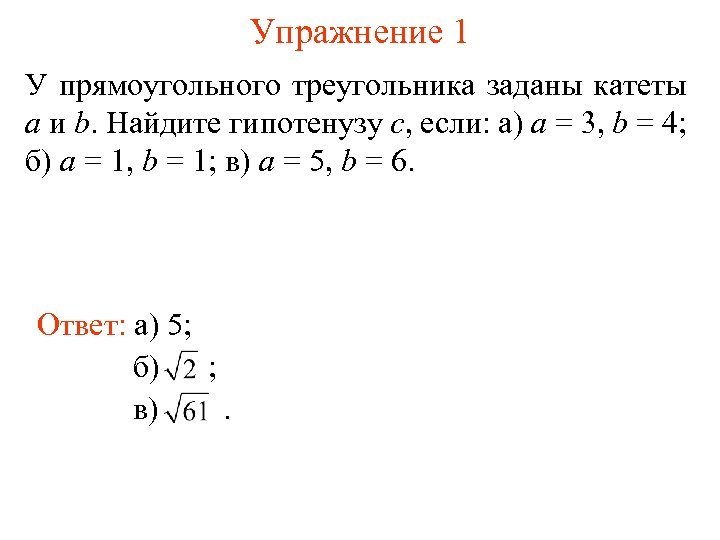 Упражнение 1 У прямоугольного треугольника заданы катеты а и b. Найдите гипотенузу c, если:
