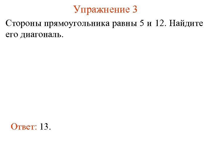 Упражнение 3 Стороны прямоугольника равны 5 и 12. Найдите его диагональ. Ответ: 13. 