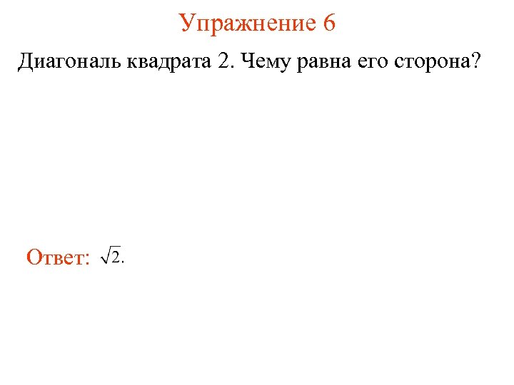 Упражнение 6 Диагональ квадрата 2. Чему равна его сторона? Ответ: 