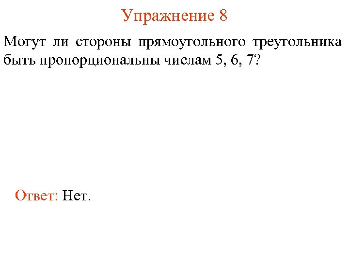 Упражнение 8 Могут ли стороны прямоугольного треугольника быть пропорциональны числам 5, 6, 7? Ответ: