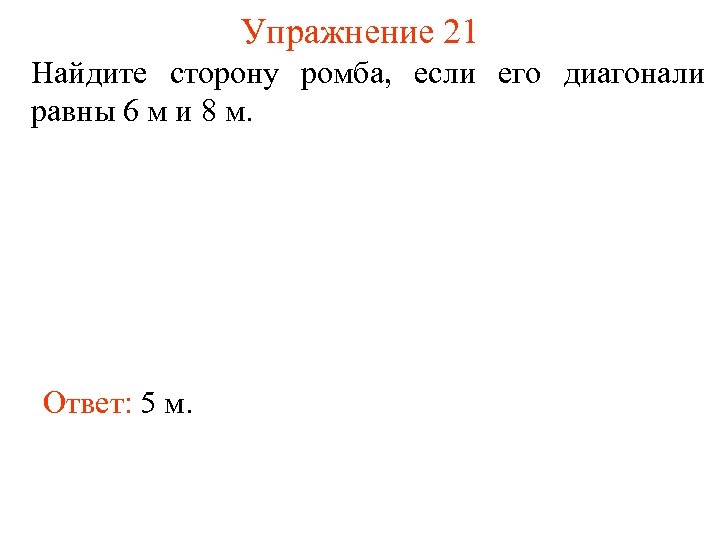 Упражнение 21 Найдите сторону ромба, если его диагонали равны 6 м и 8 м.