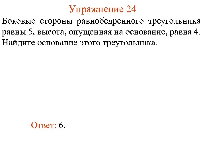 Упражнение 24 Боковые стороны равнобедренного треугольника равны 5, высота, опущенная на основание, равна 4.