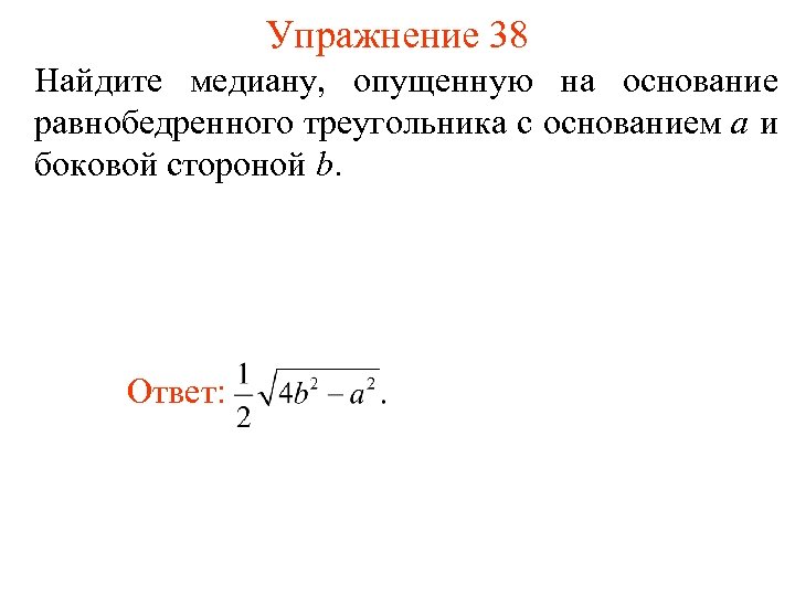 Упражнение 38 Найдите медиану, опущенную на основание равнобедренного треугольника с основанием а и боковой