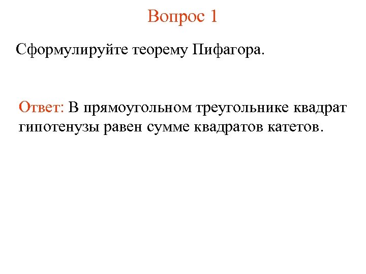 Вопрос 1 Сформулируйте теорему Пифагора. Ответ: В прямоугольном треугольнике квадрат гипотенузы равен сумме квадратов