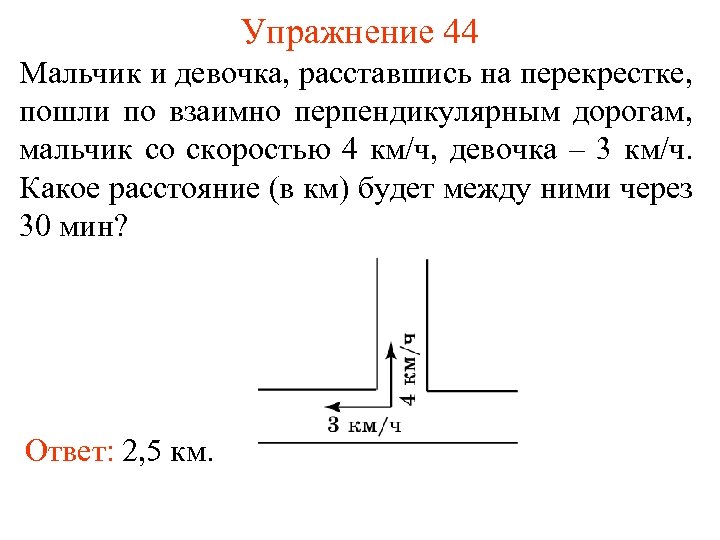 Упражнение 44 Мальчик и девочка, расставшись на перекрестке, пошли по взаимно перпендикулярным дорогам, мальчик