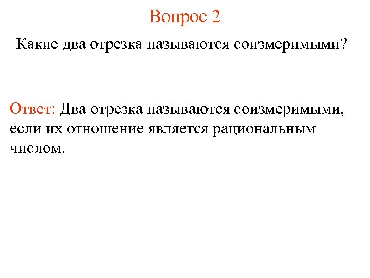 Вопрос 2 Какие два отрезка называются соизмеримыми? Ответ: Два отрезка называются соизмеримыми, если их
