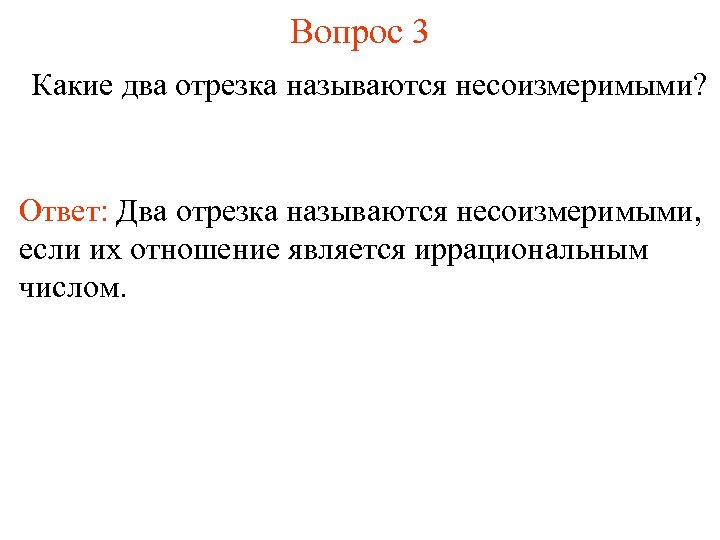 Вопрос 3 Какие два отрезка называются несоизмеримыми? Ответ: Два отрезка называются несоизмеримыми, если их