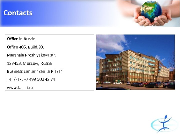 Contacts Office in Russia Office 406, Build. 30, Marshala Proshlyakova str. 123458, Moscow, Russia