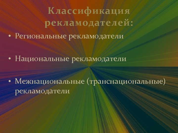 Классификация рекламодателей: • Региональные рекламодатели • Национальные рекламодатели • Межнациональные (транснациональные) рекламодатели 