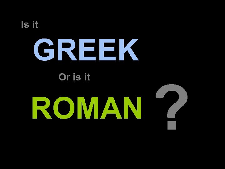 Is it GREEK Or is it ROMAN ? 3 