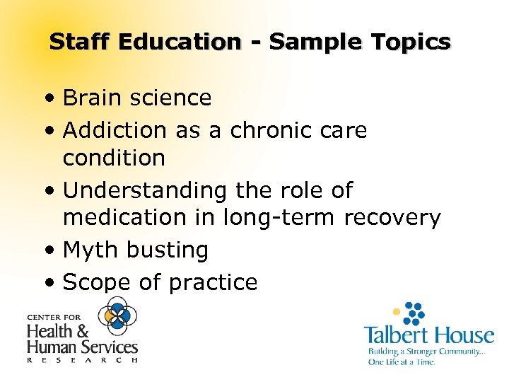 Staff Education - Sample Topics • Brain science • Addiction as a chronic care