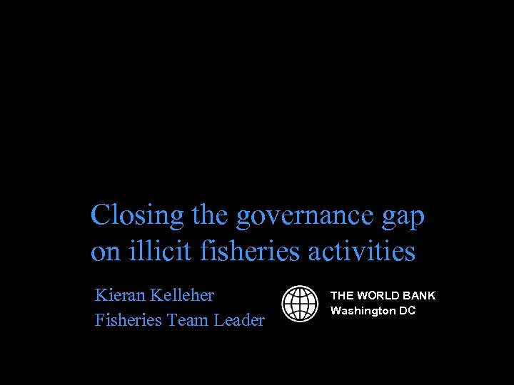 Closing the governance gap on illicit fisheries activities Kieran Kelleher Fisheries Team Leader THE