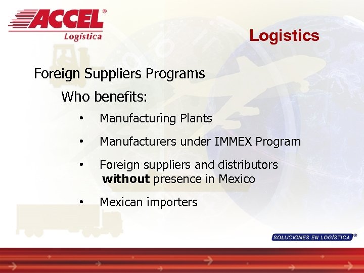 Logistics Foreign Suppliers Programs Who benefits: • Manufacturing Plants • Manufacturers under IMMEX Program