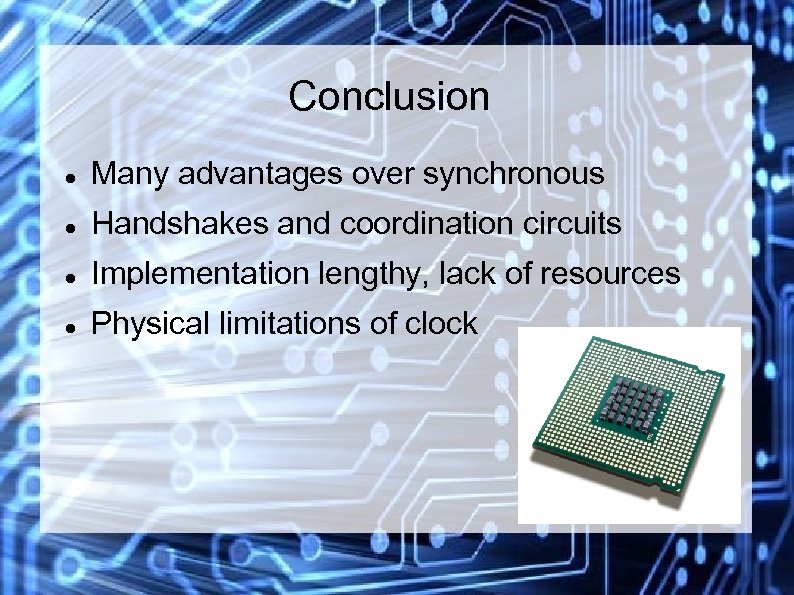 Conclusion Many advantages over synchronous Handshakes and coordination circuits Implementation lengthy, lack of resources