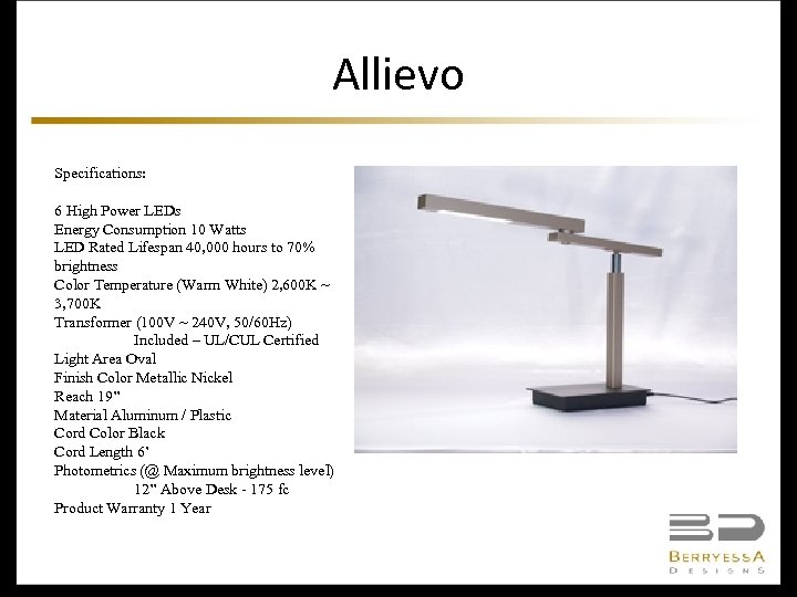 Allievo Specifications: 6 High Power LEDs Energy Consumption 10 Watts LED Rated Lifespan 40,