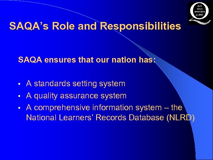 SAQA’s Role and Responsibilities SAQA ensures that our nation has: A standards setting system