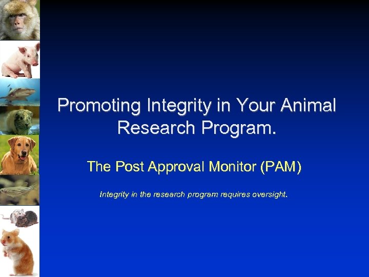 Promoting Integrity in Your Animal Research Program. The Post Approval Monitor (PAM) Integrity in