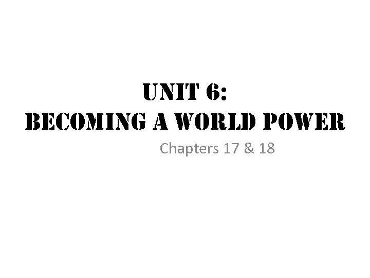 unit 6: becoming a world power Chapters 17 & 18 