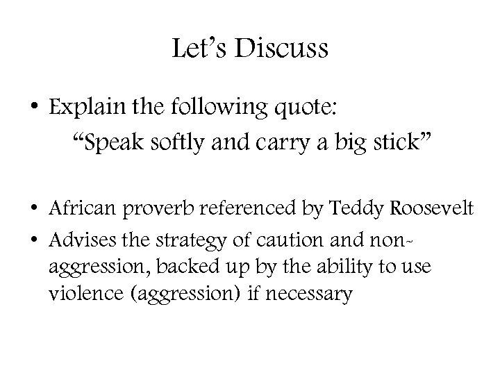 Let’s Discuss • Explain the following quote: “Speak softly and carry a big stick”