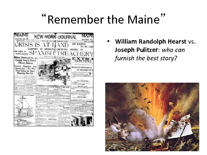 “Remember the Maine” • William Randolph Hearst vs. Joseph Pulitzer: who can furnish the