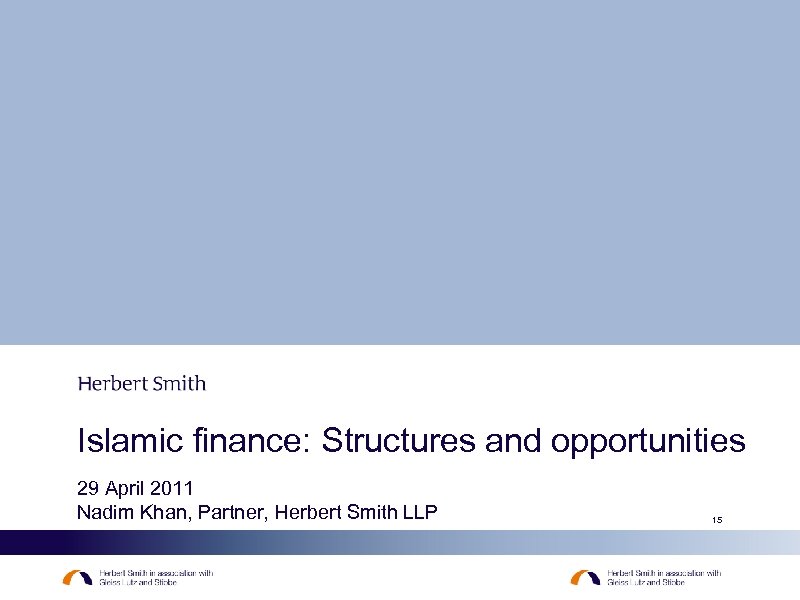 Islamic finance: Structures and opportunities 29 April 2011 Nadim Khan, Partner, Herbert Smith LLP
