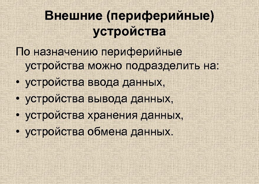 Внешние (периферийные) устройства По назначению периферийные устройства можно подразделить на: • устройства ввода данных,