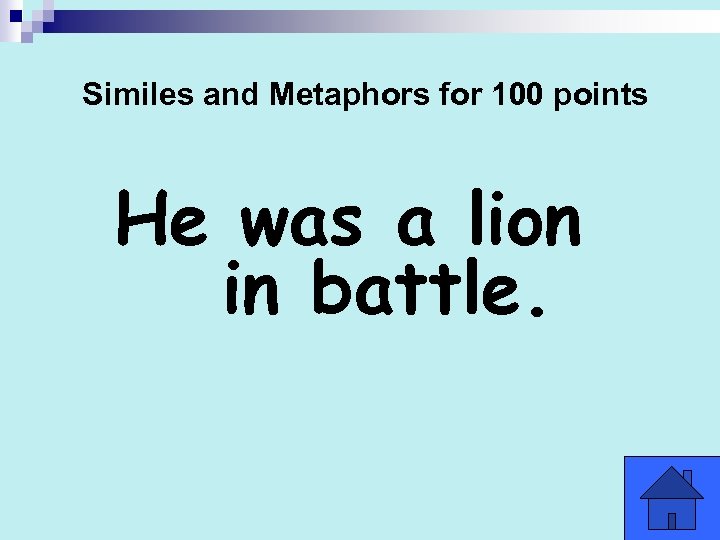 Similes and Metaphors for 100 points He was a lion in battle. 