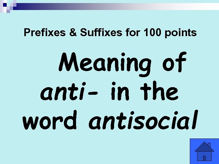 Prefixes & Suffixes for 100 points Meaning of anti- in the word antisocial 