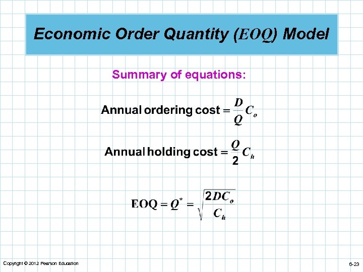 Economic Order Quantity (EOQ) Model Summary of equations: Copyright © 2012 Pearson Education 6