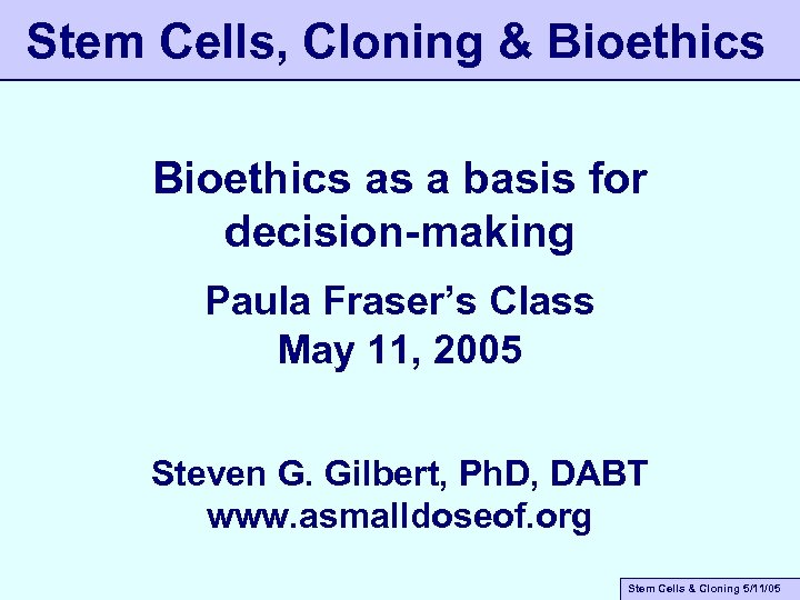 Stem Cells, Cloning & Bioethics as a basis for decision-making Paula Fraser’s Class May