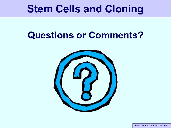 Stem Cells and Cloning Questions or Comments? Stem Cells & Cloning 5/11/05 