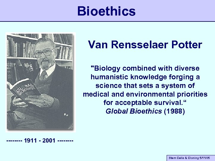 Bioethics Van Rensselaer Potter "Biology combined with diverse humanistic knowledge forging a science that