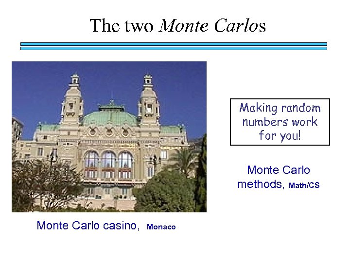 The two Monte Carlos Making random numbers work for you! Monte Carlo methods, Math/CS