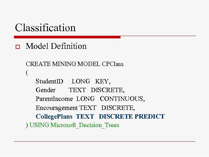 Classification o Model Definition CREATE MINING MODEL CPClass ( Student. ID LONG KEY, Gender