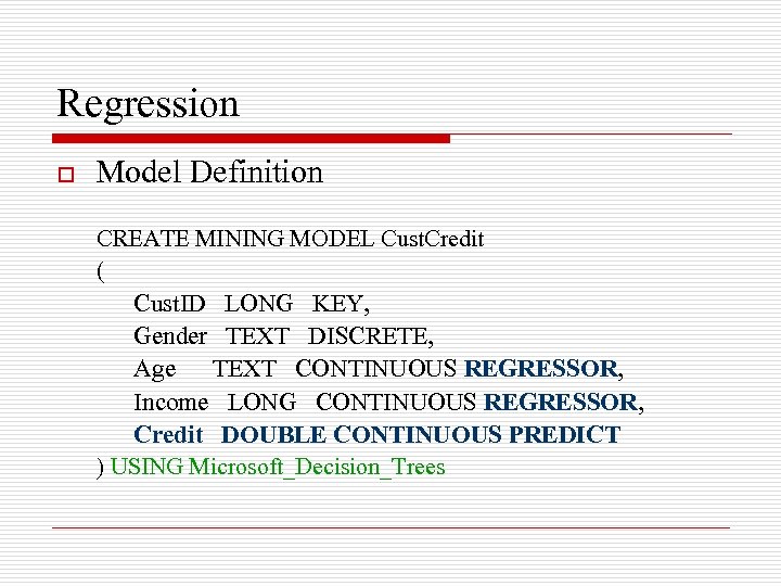 Regression o Model Definition CREATE MINING MODEL Cust. Credit ( Cust. ID LONG KEY,