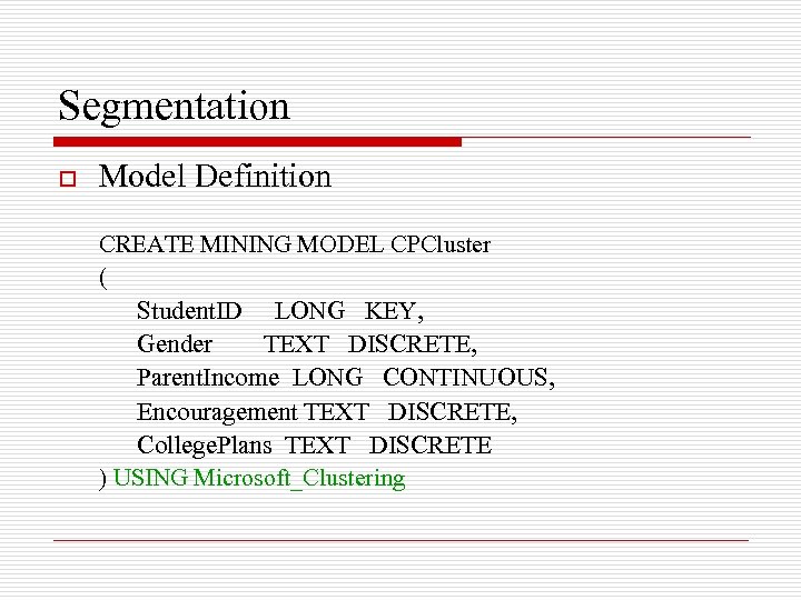 Segmentation o Model Definition CREATE MINING MODEL CPCluster ( Student. ID LONG KEY, Gender