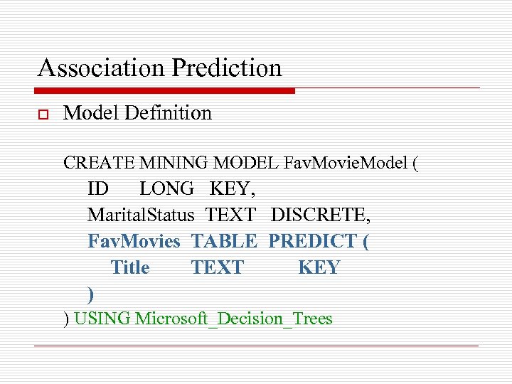 Association Prediction o Model Definition CREATE MINING MODEL Fav. Movie. Model ( ID LONG