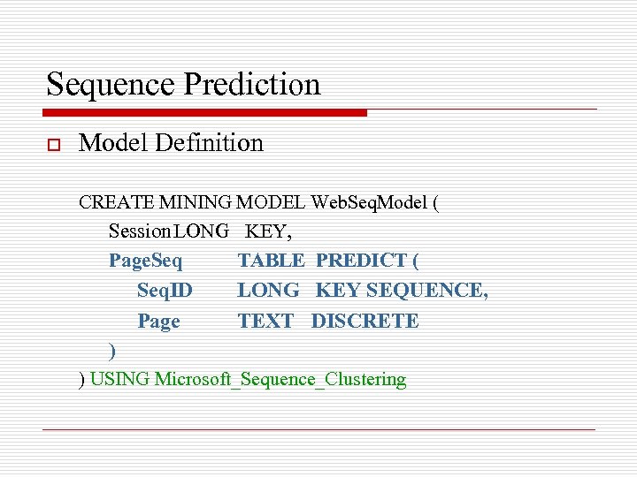 Sequence Prediction o Model Definition CREATE MINING MODEL Web. Seq. Model ( Session. LONG