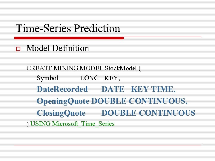 Time-Series Prediction o Model Definition CREATE MINING MODEL Stock. Model ( Symbol LONG KEY,