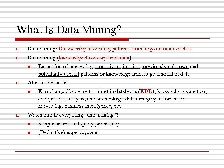 What Is Data Mining? o Data mining: Discovering interesting patterns from large amounts of