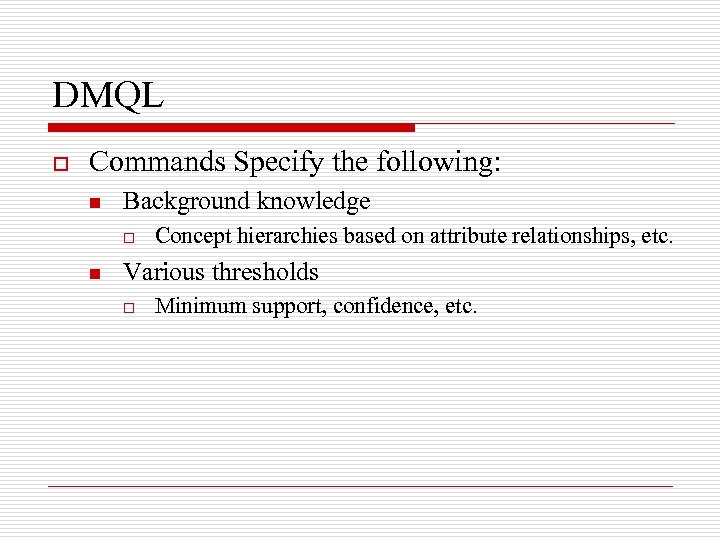 DMQL o Commands Specify the following: n Background knowledge o n Concept hierarchies based