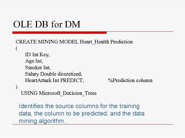 OLE DB for DM CREATE MINING MODEL Heart_Health Prediction ( ID Int Key, Age