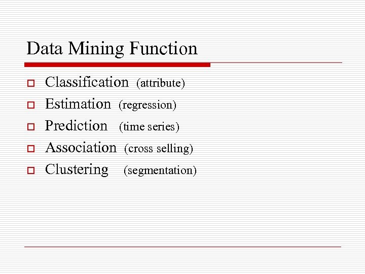 Data Mining Function o o o Classification (attribute) Estimation (regression) Prediction (time series) Association