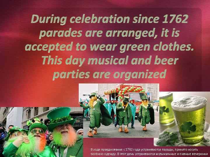During celebration since 1762 parades are arranged, it is accepted to wear green clothes.