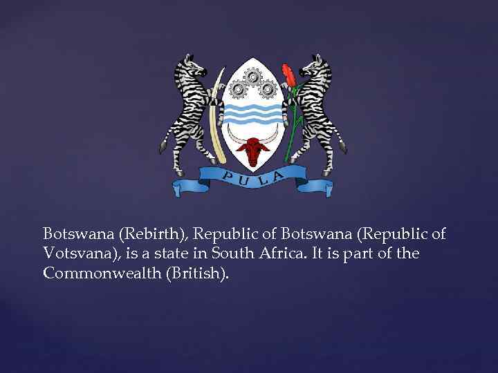 Botswana (Rebirth), Republic of Botswana (Republic of Votsvana), is a state in South Africa.