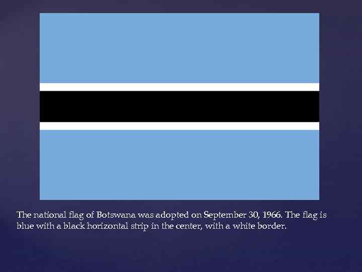 The national flag of Botswana was adopted on September 30, 1966. The flag is