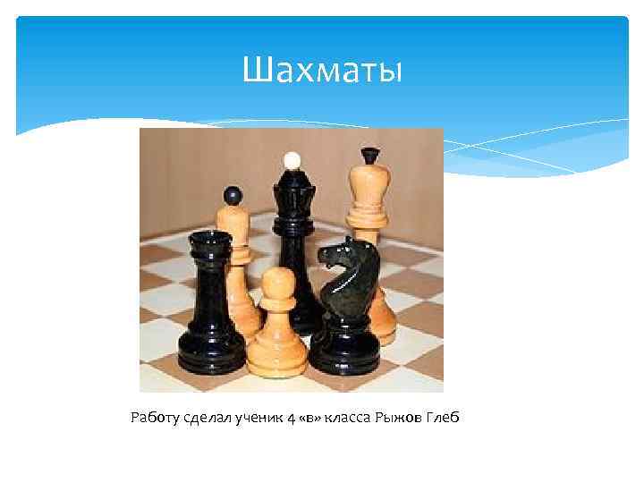 Шахматы Работу сделал ученик 4 «в» класса Рыжов Глеб 
