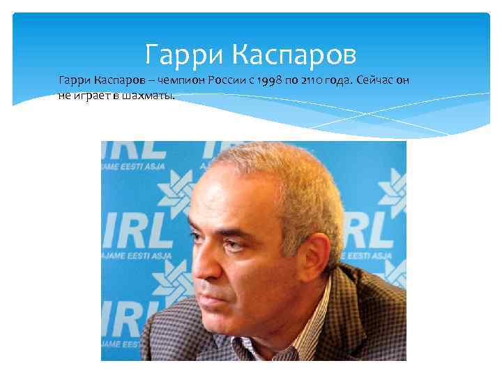 Гарри Каспаров – чемпион России с 1998 по 2110 года. Сейчас он не играет